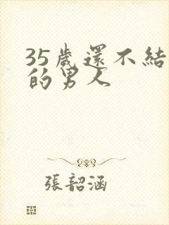 35岁还不结婚的男人