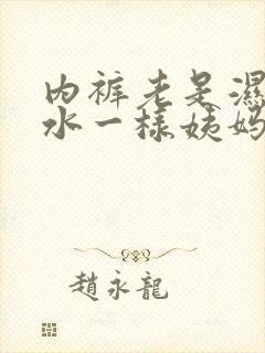 内裤老是湿的跟水一样姨妈不来