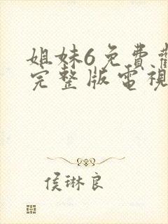 姐妹6免费观看完整版电视剧高清