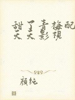 甜了青梅配竹马天天影视封面