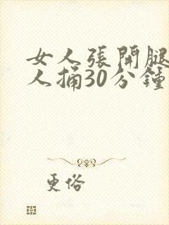 女人张开腿给男人捅30分钟