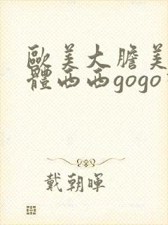 欧美大胆美女人体西西gogo视频