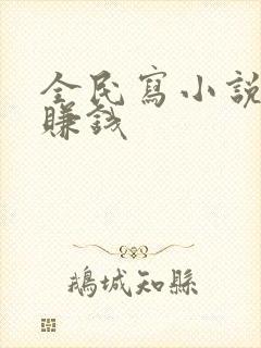 全民写小说怎么赚钱