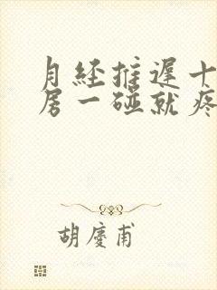 月经推迟十天乳房一碰就疼