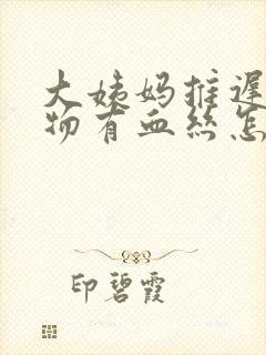 大姨妈推迟分泌物有血丝怎么回事