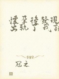 怀孕后发现老公出轨了 我该怎么办