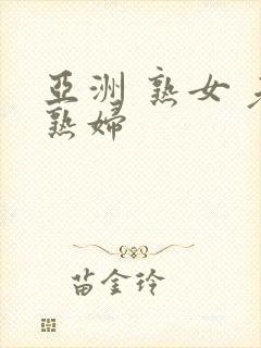 亚洲 熟女 老熟妇