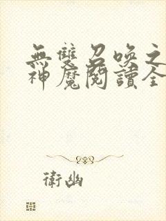 无双召唤之诸天神魔阅读全文全文