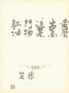 肛门流出黄色分泌物是怎么回事