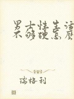 男士性生活勃起不够硬怎么调理