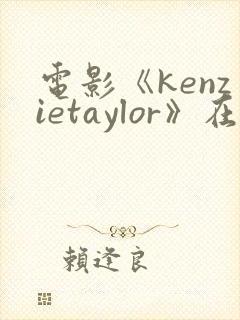 电影《kenzietaylor》在线观看