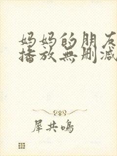 妈妈的朋友在线播放无删减