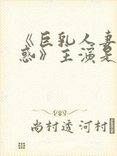 《巨乳人妻的诱惑》主演是谁