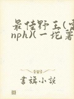 最佳野王(电竞nph)(一坨薯饼)