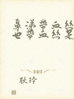 鼻涕带血丝痰里也带血丝是怎么回事