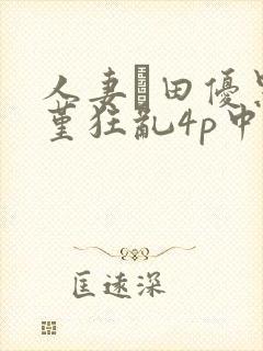 人妻篠田优黑川堇狂乱4p中出