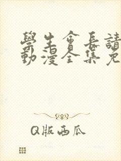 学生会长请小心动漫全集免费观看