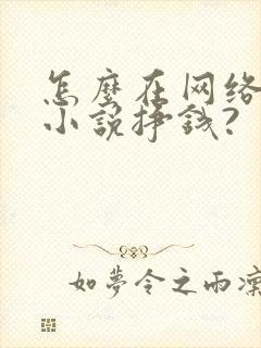 怎么在网络上写小说挣钱?