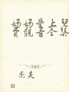 妈妈爱上儿子免费观看全集高清视频