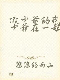 假少爷的我和真少爷在一起了