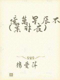 亿万星辰不及你(叶非夜)