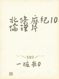 北条麻纪10部伦理片