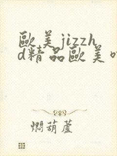 欧美jizzhd精品欧美喷水封面