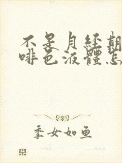 不是月经期有咖啡色液体怎么回事