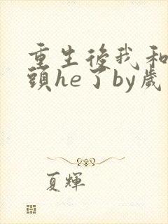 重生后我和死对头he了by岁时晏