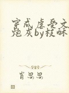 穿成虐受文里的炮灰by枝酥免费阅读