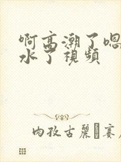 啊高潮了嗯～喷水了视频封面