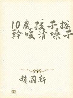 10岁孩子总是干咳清嗓子是怎么回事