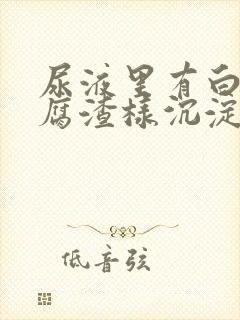 尿液里有白色豆腐渣样沉淀物