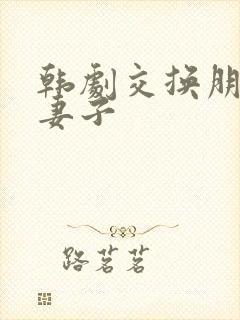 韩剧交换朋友的妻子