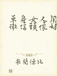 单身女人用什么微信头像好