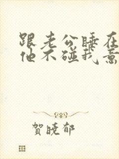 跟老公睡在一起他不碰我意味着什么