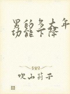 男的多大年龄性功能下降