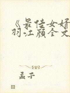 《最佳女婿》林羽江颜全文免费阅读