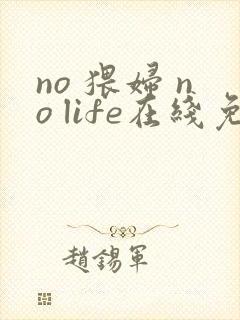 no 猥妇 no life在线免费观看