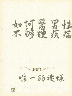 如何医男性勃起不够硬疾病