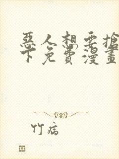 恶人想要抢救一下免费漫画千漫屋