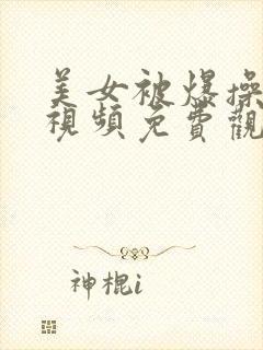 美女被爆操高潮视频免费观看