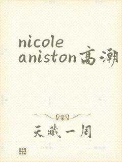 nicole aniston高潮喷水封面