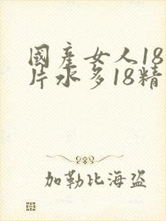 国产女人18毛片水多18精品