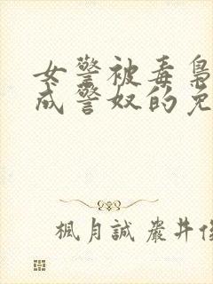 女警被毒枭调教成警奴的免费阅读全封面