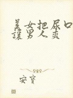 美女把尿口扒开让男人爽