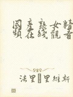 国产熟女精品视频在线观看网站