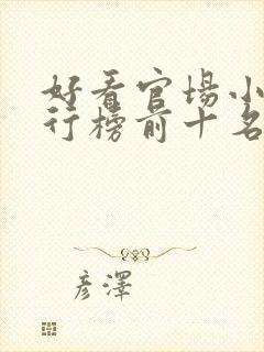 好看官场小说排行榜前十名完结推荐