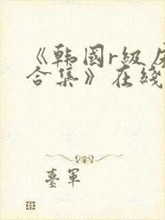 《韩国r级床戏合集》在线观看地址