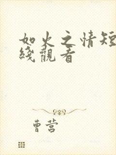 如火之情短剧在线观看